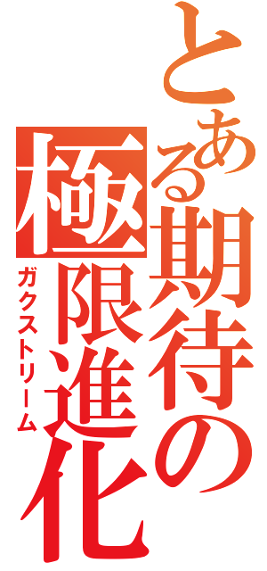 とある期待の極限進化（ガクストリーム）