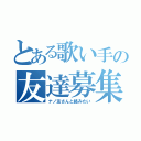 とある歌い手の友達募集中（ナノ友さんと絡みたい）