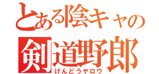 とある陰キャの剣道野郎（けんどうヤロウ）