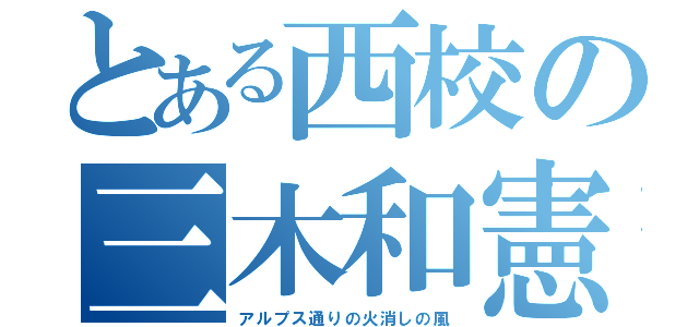 とある西校の三木和憲（アルプス通りの火消しの風）