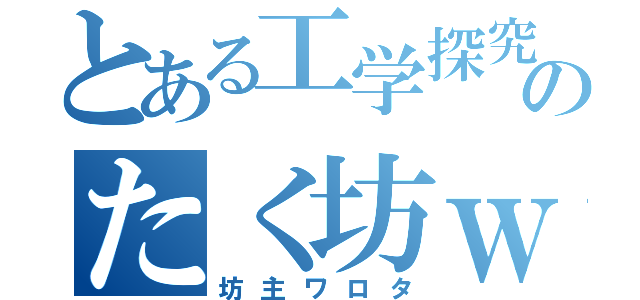 とある工学探究のたく坊ｗ（坊主ワロタ）