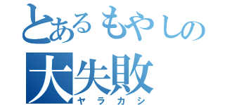 とあるもやしの大失敗（ヤラカシ）