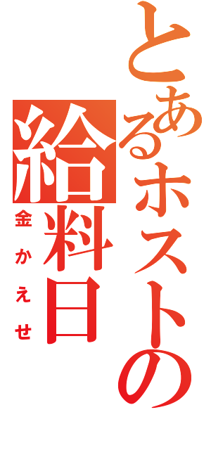 とあるホストの給料日（金かえせ）