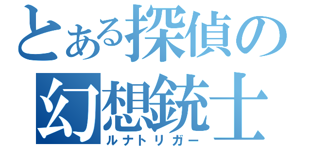 とある探偵の幻想銃士（ルナトリガー）