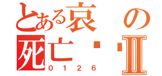 とある哀の死亡笔记·Ⅱ（０１２６）