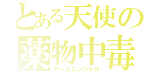 とある天使の薬物中毒（アークエンジェル）