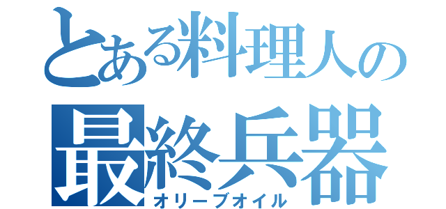 とある料理人の最終兵器（オリーブオイル）