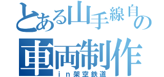 とある山手線自治の車両制作（ｉｎ架空鉄道）