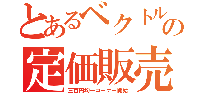 とあるベクトルの定価販売（三百円均一コーナー開始）