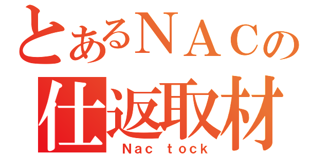 とあるＮＡＣの仕返取材（　Ｎａｃ ｔｏｃｋ）