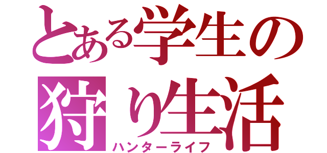 とある学生の狩り生活（ハンターライフ）