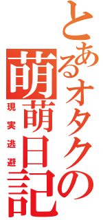 とあるオタクの萌萌日記（現実逃避）