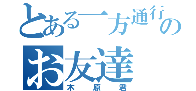 とある一方通行のお友達（木原君）