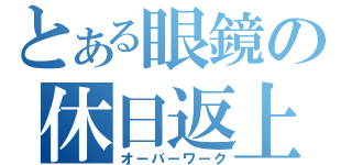 とある眼鏡の休日返上（オーバーワーク）