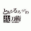 とあるるろうにの抜刀術（〜飛天御剣流〜）