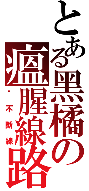 とある黑橘の瘟腥線路Ⅱ（絕不斷線）