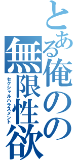 とある俺のの無限性欲（セクシャルハラスメント）