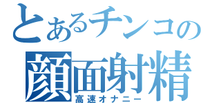 とあるチンコの顔面射精（高速オナニー）