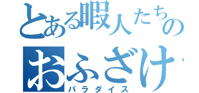 とある暇人たちのおふざけ目録（パラダイス）