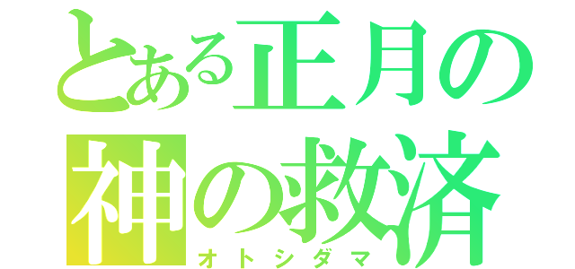 とある正月の神の救済（オトシダマ）