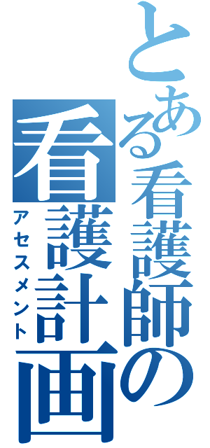 とある看護師の看護計画（アセスメント）