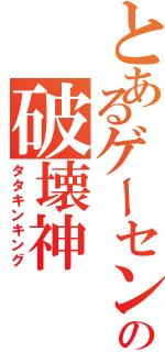 とあるゲーセンの破壊神（タタキンキング）