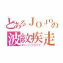 とあるＪＯＪＯの波紋疾走（オーバードライブ）