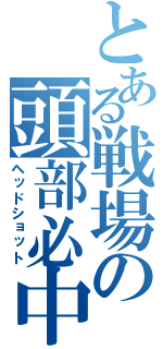 とある戦場の頭部必中（ヘッドショット）