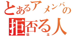 とあるアメンバーの拒否る人（坊主）