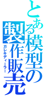 とある模型の製作販売（ガレキディーラー）