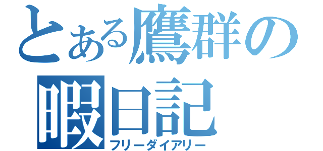 とある鷹群の暇日記（フリーダイアリー）