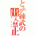 とある練武の出入禁止（モークンナ）