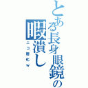 とある長身眼鏡の暇潰しⅡ（ニコ厨化ｗ）