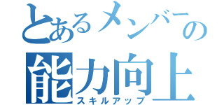 とあるメンバーの能力向上（スキルアップ）