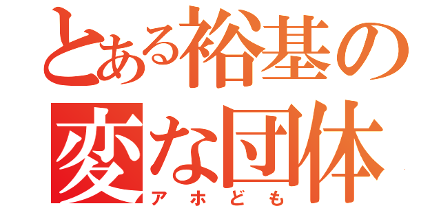 とある裕基の変な団体（アホども）