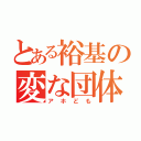 とある裕基の変な団体（アホども）