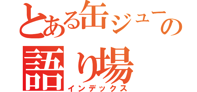 とある缶ジュースの語り場（インデックス）