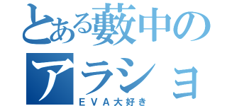 とある藪中のアラショ（ＥＶＡ大好き）