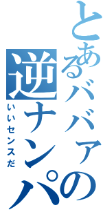 とあるババァの逆ナンパⅡ（いいセンスだ）