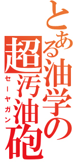 とある油学の超汚油砲（セーヤガン）