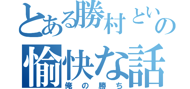 とある勝村という男の愉快な話（俺の勝ち）