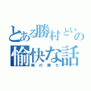 とある勝村という男の愉快な話（俺の勝ち）