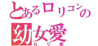 とあるロリコンの幼女愛（ロリ愛）