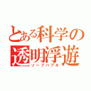 とある科学の透明浮遊（ソープバブル）