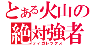 とある火山の絶対強者（ティガレックス）