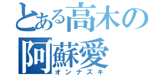 とある高木の阿蘇愛（オンナズキ）