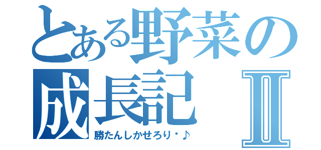 とある野菜の成長記Ⅱ（勝たんしかせろり〜♪）