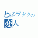 とあるヲタクの変人（）