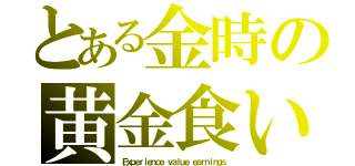 とある金時の黄金食い（Ｅｘｐｅｒｉｅｎｃｅ ｖａｌｕｅ ｅａｒｎｉｎｇｓ）