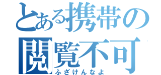 とある携帯の閲覧不可（ふざけんなよ）